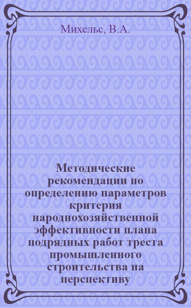 Методические рекомендации по определению параметров критерия народнохозяйственной эффективности плана подрядных работ треста промышленного строительства на перспективу
