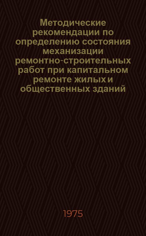 Методические рекомендации по определению состояния механизации ремонтно-строительных работ при капитальном ремонте жилых и общественных зданий