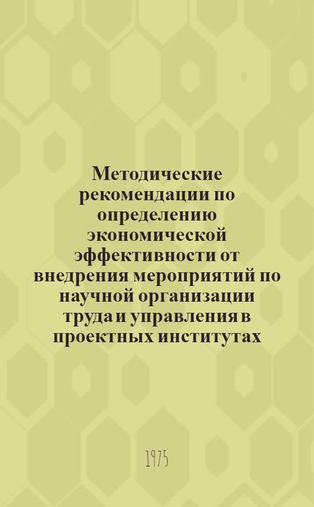 Методические рекомендации по определению экономической эффективности от внедрения мероприятий по научной организации труда и управления в проектных институтах