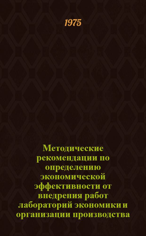 Методические рекомендации по определению экономической эффективности от внедрения работ лабораторий экономики и организации производства : Для предприятий тяжелого, энерг. и трансп. машиностроения