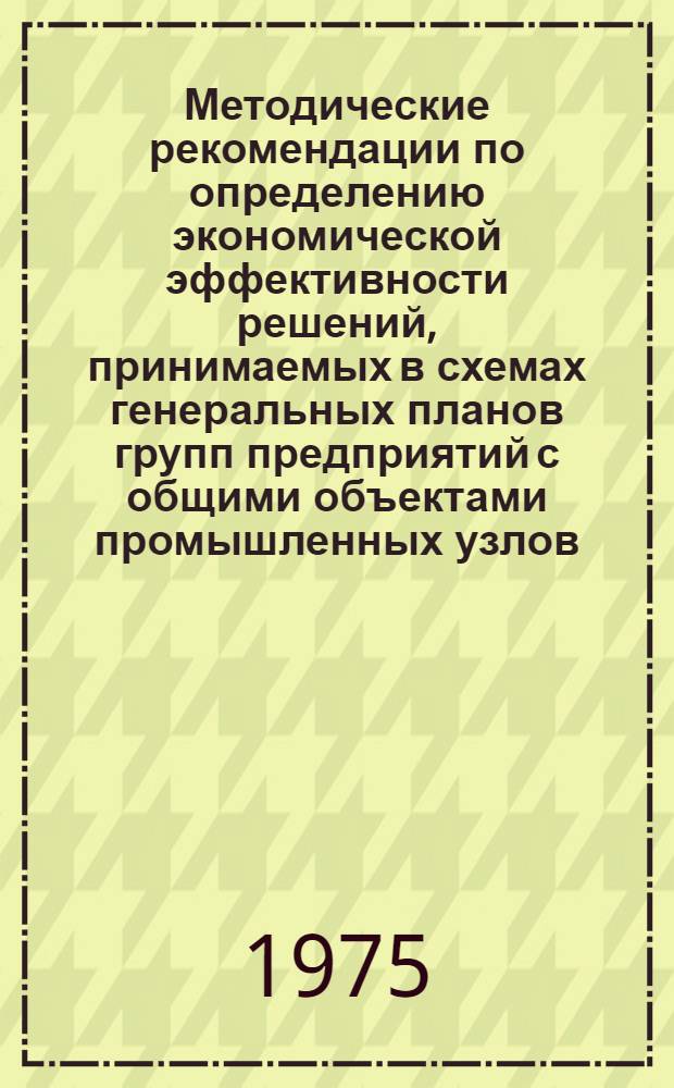 Методические рекомендации по определению экономической эффективности решений, принимаемых в схемах генеральных планов групп предприятий с общими объектами промышленных узлов
