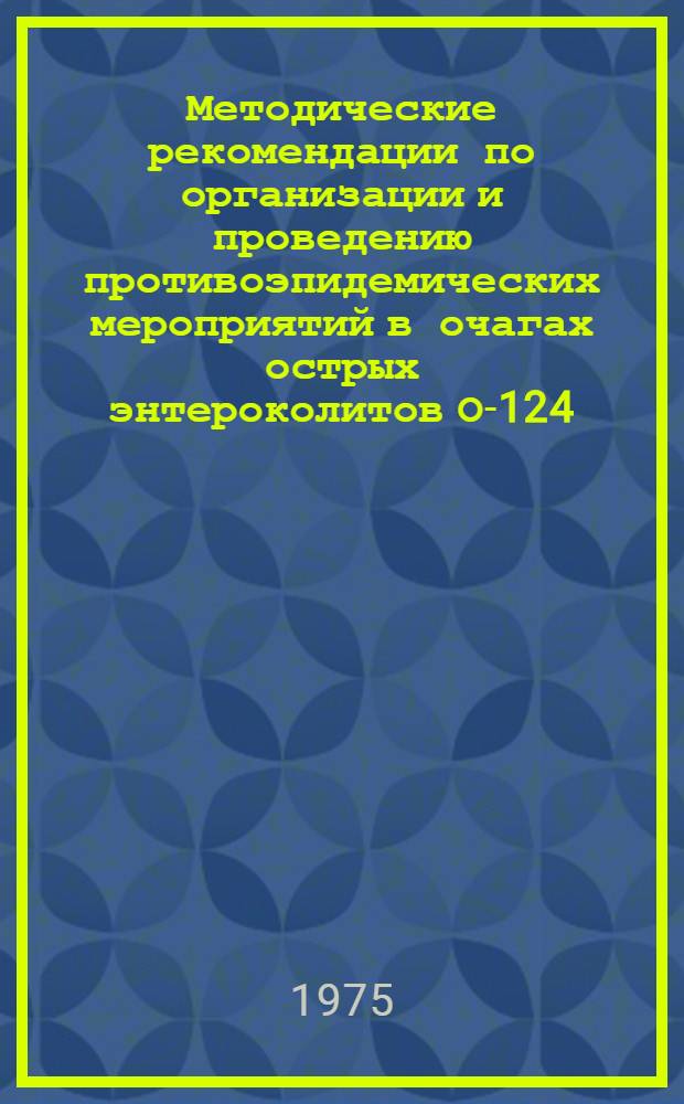 Методические рекомендации по организации и проведению противоэпидемических мероприятий в очагах острых энтероколитов О-124