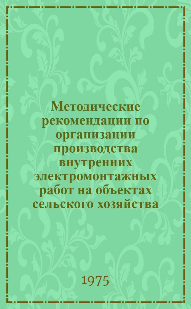 Методические рекомендации по организации производства внутренних электромонтажных работ на объектах сельского хозяйства : В помощь специалистам-электрикам системы "Сельхозтехника"