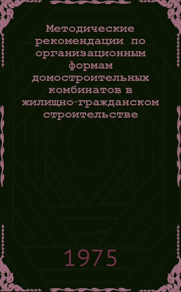 Методические рекомендации по организационным формам домостроительных комбинатов в жилищно-гражданском строительстве