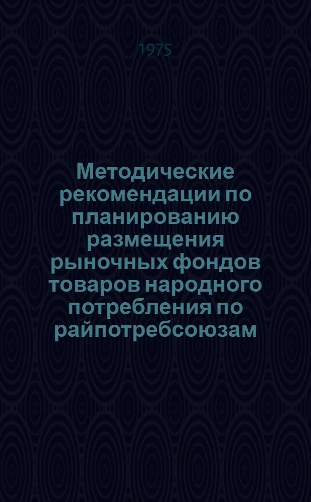 Методические рекомендации по планированию размещения рыночных фондов товаров народного потребления по райпотребсоюзам (РАЙПО)