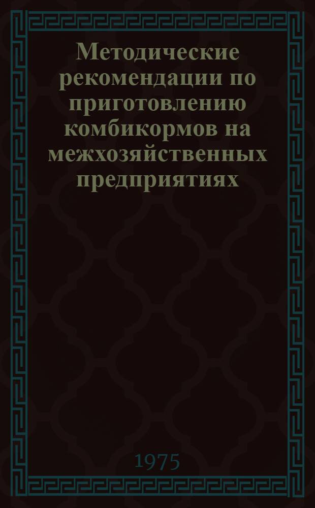 Методические рекомендации по приготовлению комбикормов на межхозяйственных предприятиях