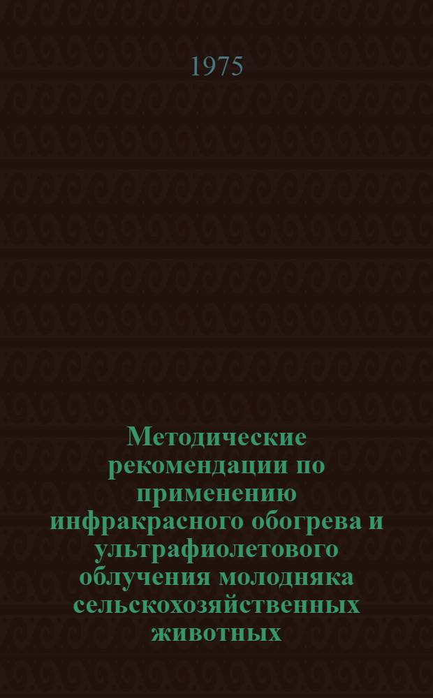 Методические рекомендации по применению инфракрасного обогрева и ультрафиолетового облучения молодняка сельскохозяйственных животных