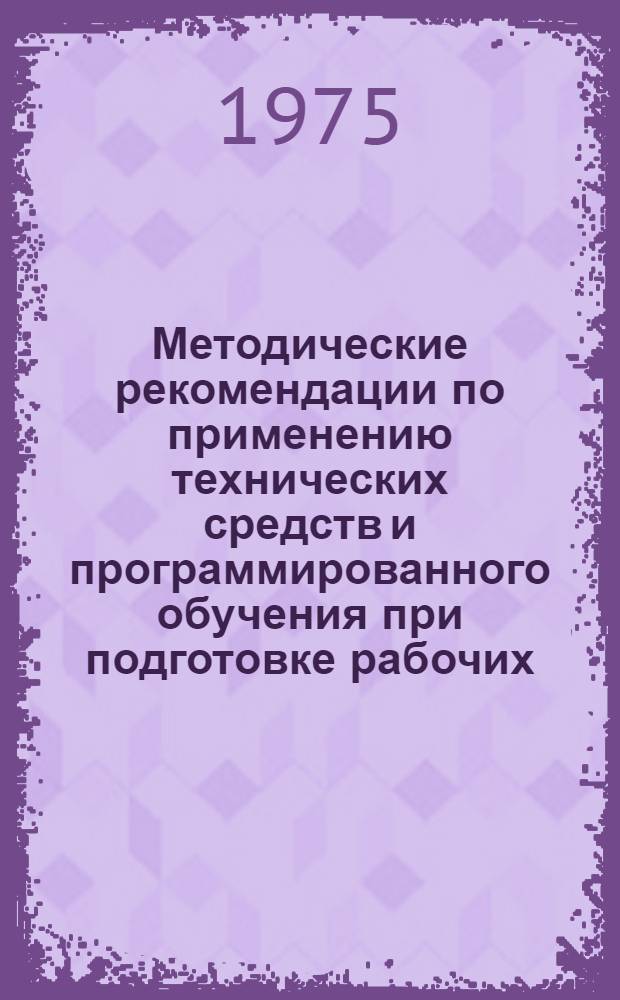 Методические рекомендации по применению технических средств и программированного обучения при подготовке рабочих