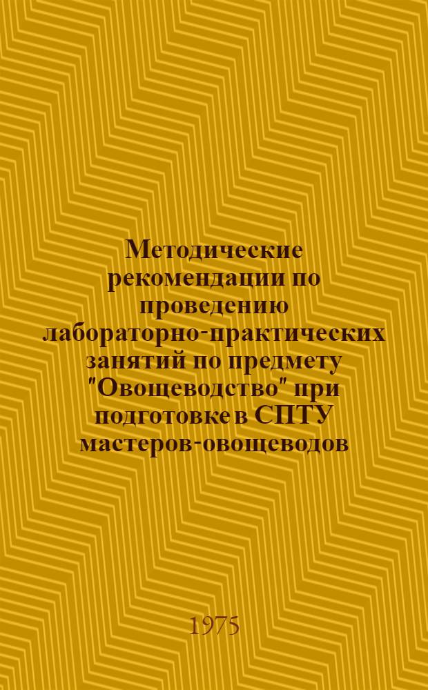 Методические рекомендации по проведению лабораторно-практических занятий по предмету "Овощеводство" при подготовке в СПТУ мастеров-овощеводов