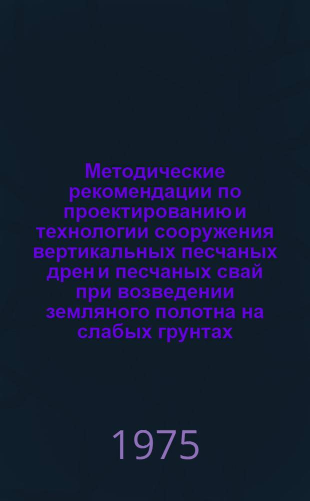 Методические рекомендации по проектированию и технологии сооружения вертикальных песчаных дрен и песчаных свай при возведении земляного полотна на слабых грунтах