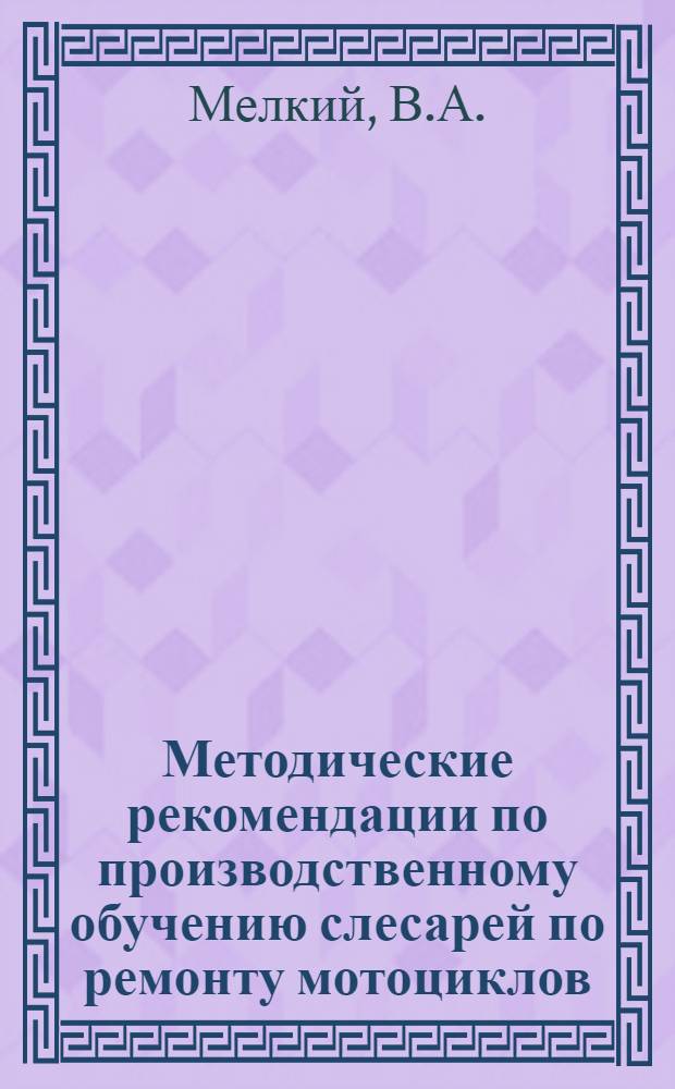 Методические рекомендации по производственному обучению слесарей по ремонту мотоциклов, мотороллеров, велосипедов и мопедов