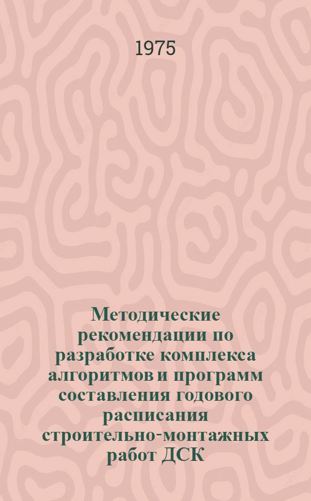 Методические рекомендации по разработке комплекса алгоритмов и программ составления годового расписания строительно-монтажных работ ДСК