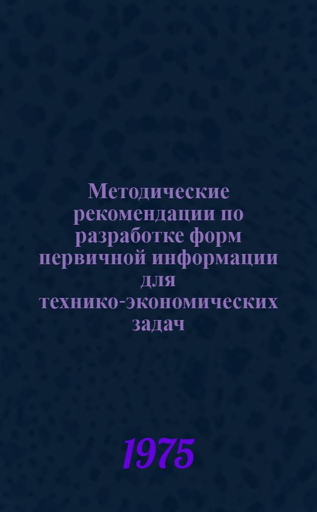 Методические рекомендации по разработке форм первичной информации для технико-экономических задач, решаемых на ЭВМ