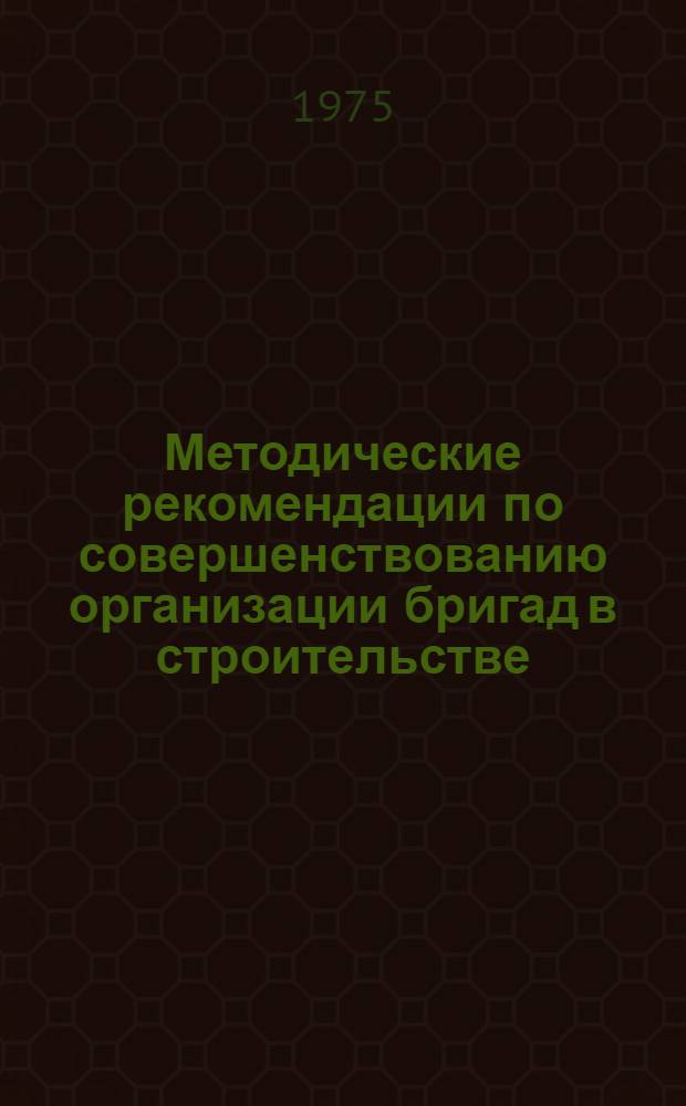 Методические рекомендации по совершенствованию организации бригад в строительстве
