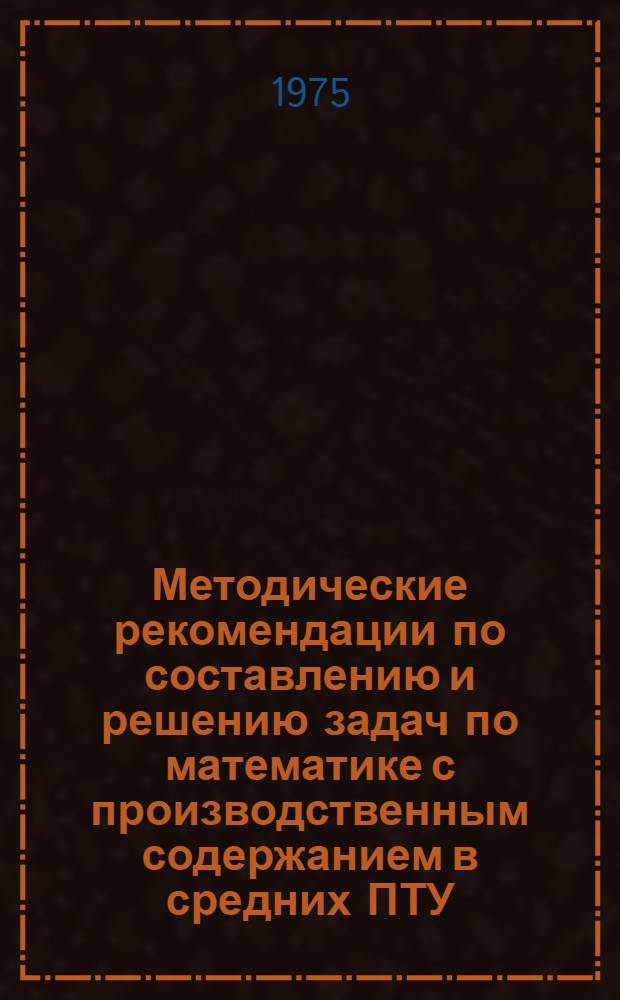 Методические рекомендации по составлению и решению задач по математике с производственным содержанием в средних ПТУ