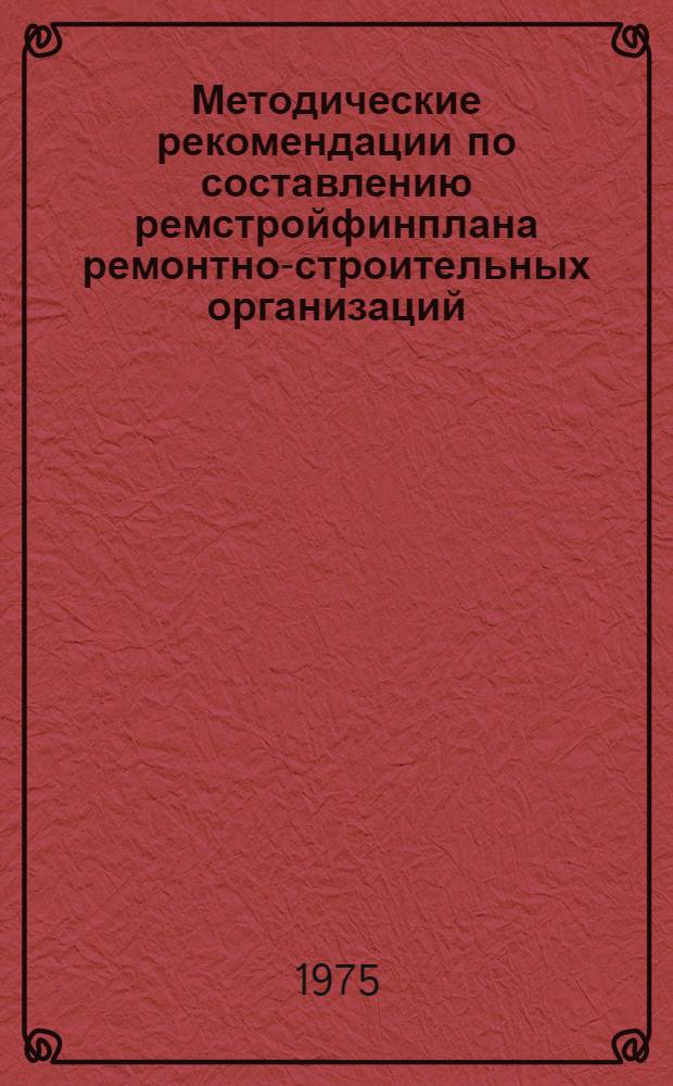 Методические рекомендации по составлению ремстройфинплана ремонтно-строительных организаций, переведенных на новую систему планирования и экономического стимулирования