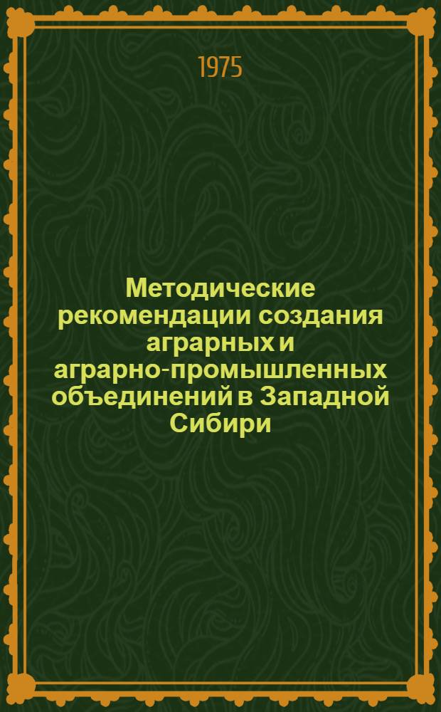 Методические рекомендации создания аграрных и аграрно-промышленных объединений в Западной Сибири