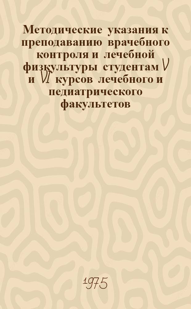 Методические указания к преподаванию врачебного контроля и лечебной физкультуры студентам V и VI курсов лечебного и педиатрического факультетов : (Для преподавателей мед. ин-тов)