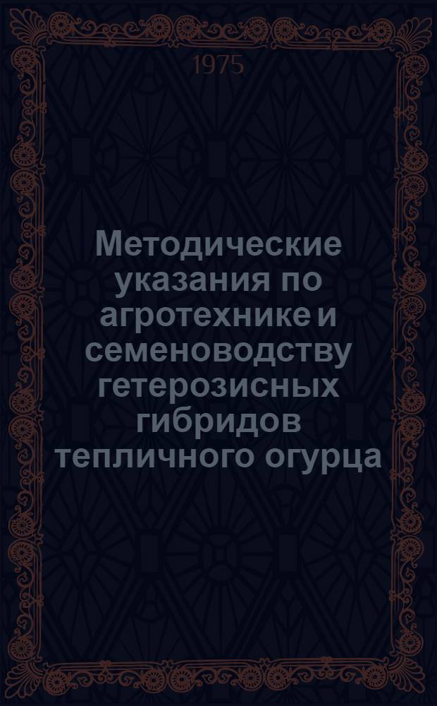 Методические указания по агротехнике и семеноводству гетерозисных гибридов тепличного огурца