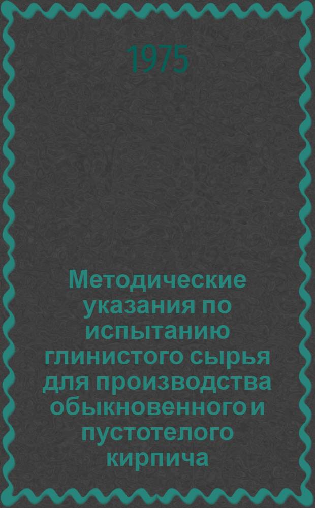 Методические указания по испытанию глинистого сырья для производства обыкновенного и пустотелого кирпича, пустотелых керамических камней и дренажных труб