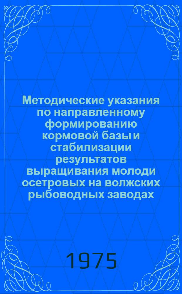 Методические указания по направленному формированию кормовой базы и стабилизации результатов выращивания молоди осетровых на волжских рыбоводных заводах