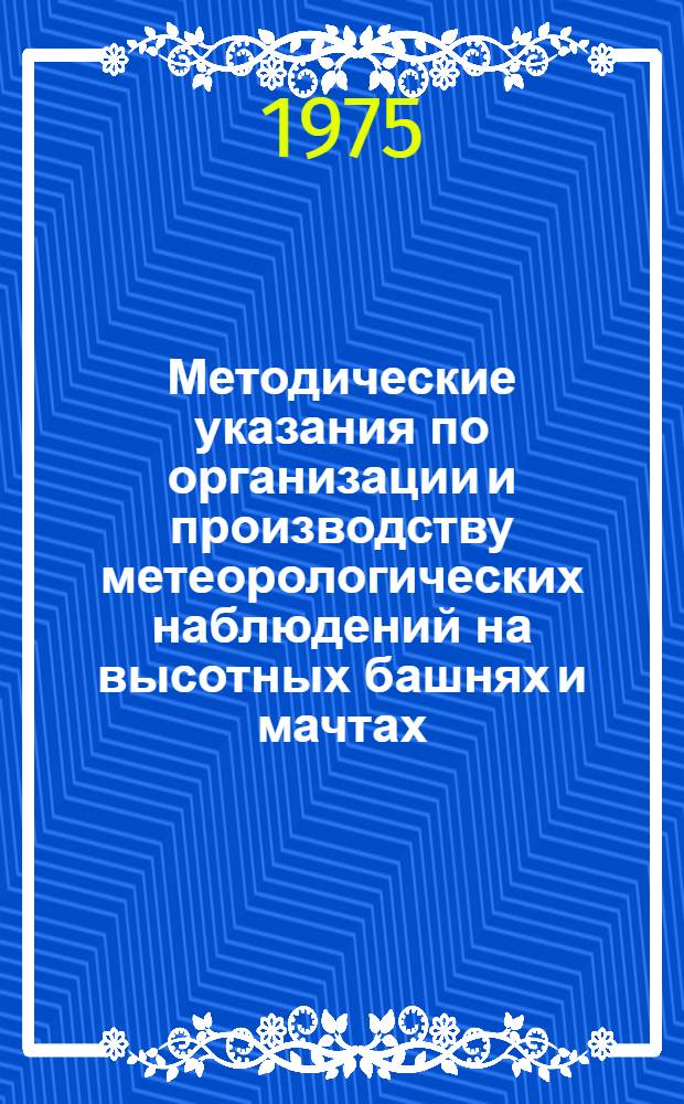 Методические указания по организации и производству метеорологических наблюдений на высотных башнях и мачтах. Вып. 1 : Метеорологические наблюдения по стандартной программе