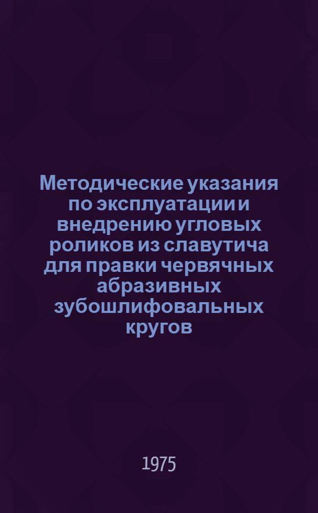 Методические указания по эксплуатации и внедрению угловых роликов из славутича для правки червячных абразивных зубошлифовальных кругов