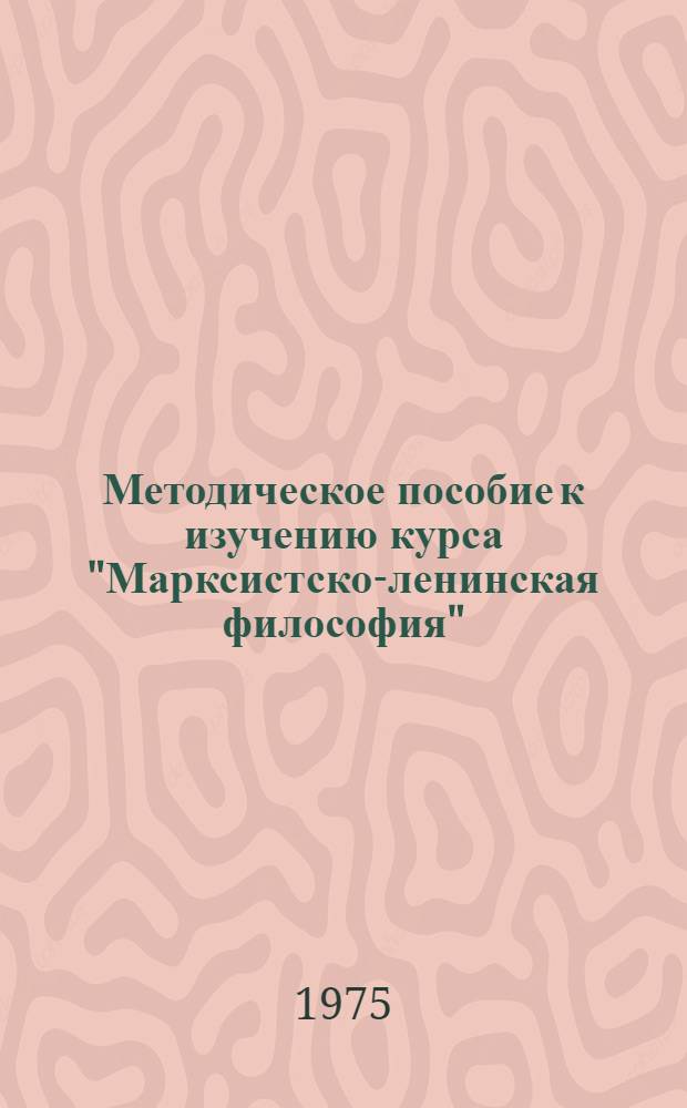 Методическое пособие к изучению курса "Марксистско-ленинская философия" : Для слушателей ЗВПШ при ЦК КПСС : Ч. 1-2