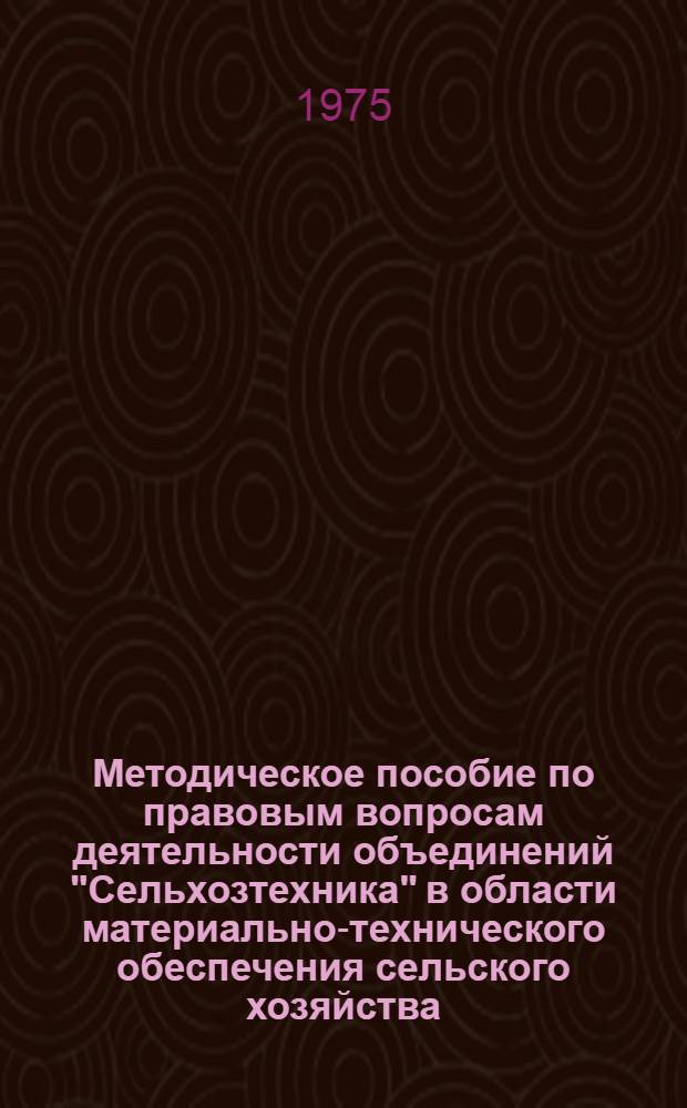Методическое пособие по правовым вопросам деятельности объединений "Сельхозтехника" в области материально-технического обеспечения сельского хозяйства