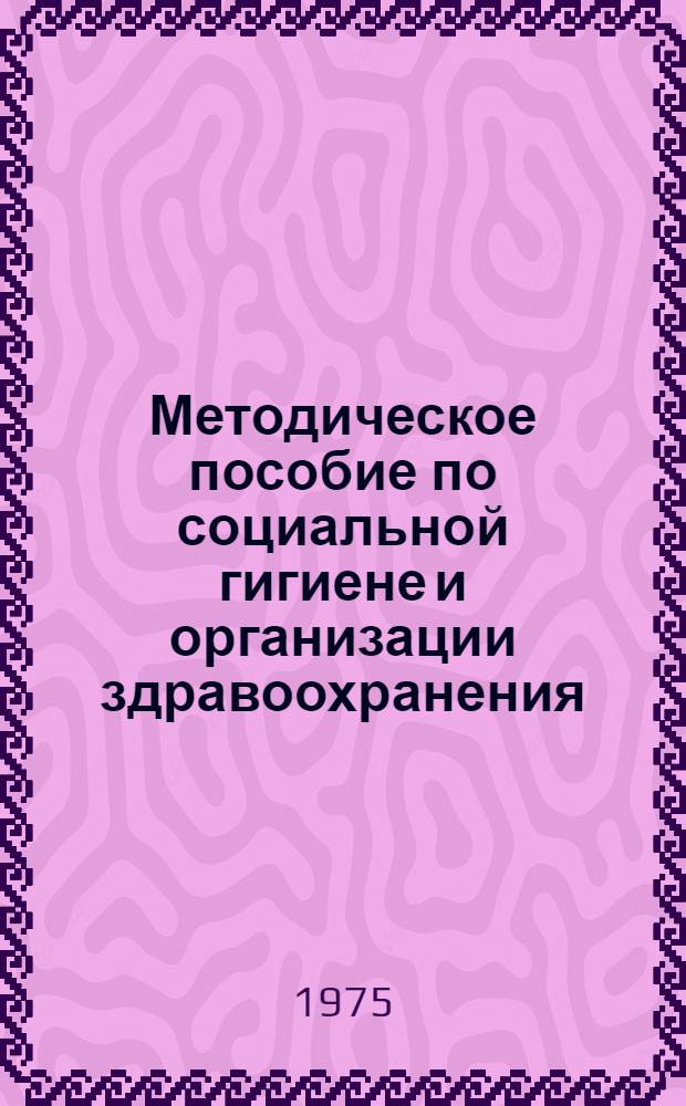 Методическое пособие по социальной гигиене и организации здравоохранения : (К лекциям по разделу "Организация здравоохранения")