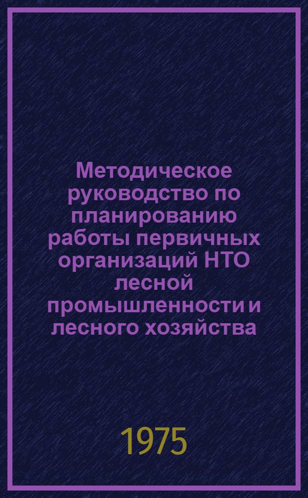 Методическое руководство по планированию работы первичных организаций НТО лесной промышленности и лесного хозяйства