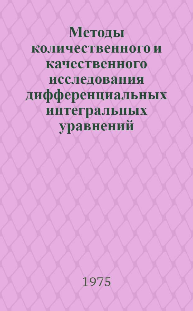 Методы количественного и качественного исследования дифференциальных интегральных уравнений : Темат. сборник