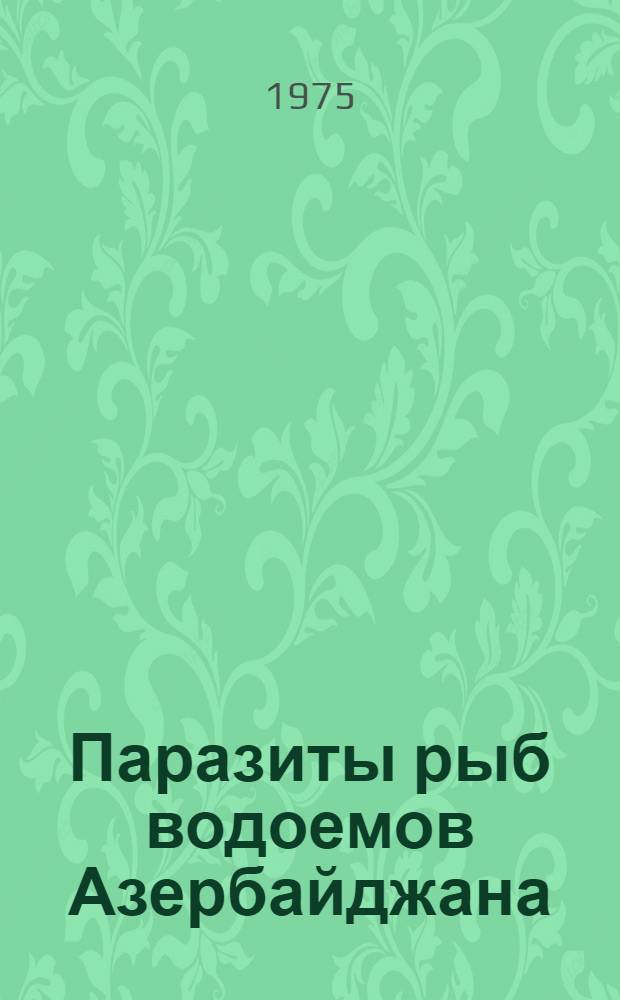 Паразиты рыб водоемов Азербайджана : (Систематика, динамика, происхождение)