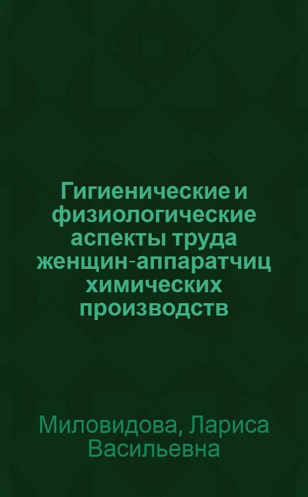 Гигиенические и физиологические аспекты труда женщин-аппаратчиц химических производств : (На примере получения кремнийполимеров) : Автореф. дис. на соиск. учен. степени канд. мед. наук : (14.00.07)