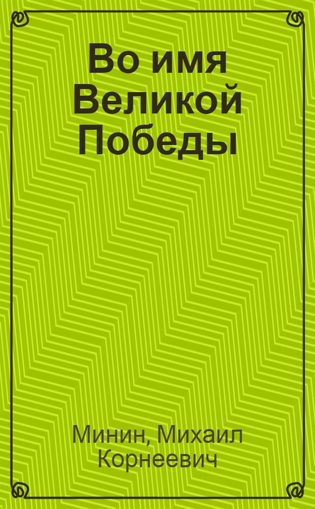 Во имя Великой Победы : (О воен.-шефской работе деятелей искусств СССР в годы Великой Отеч. войны 1941-1945)
