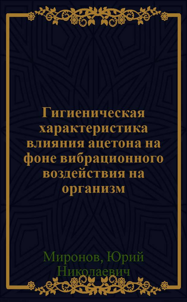Гигиеническая характеристика влияния ацетона на фоне вибрационного воздействия на организм : Автореф. дис. на соиск. учен. степени канд. мед. наук : (14.00.16)