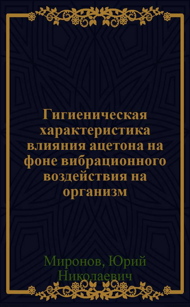 Гигиеническая характеристика влияния ацетона на фоне вибрационного воздействия на организм : Автореф. дис. на соиск. учен. степени канд. мед. наук : (14.00.16)