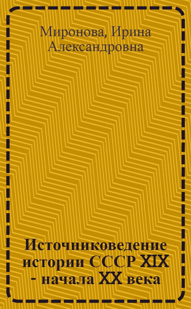 Источниковедение истории СССР XIX - начала XX века : Учеб. пособие для студентов-заочников