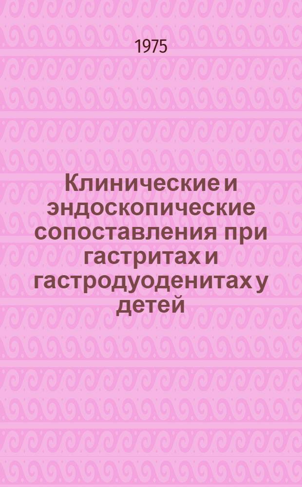 Клинические и эндоскопические сопоставления при гастритах и гастродуоденитах у детей : Автореф. дис. на соиск. учен. степени канд. мед. наук : (14.00.09)