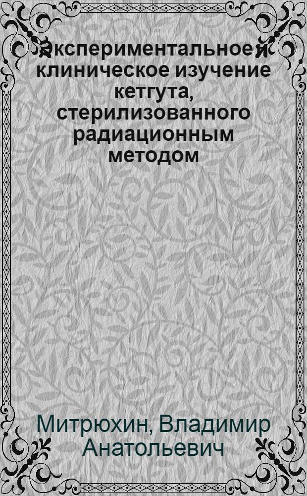 Экспериментальное и клиническое изучение кетгута, стерилизованного радиационным методом : Автореф. дис. на соиск. учен. степени канд. мед. наук : (14.00.27)