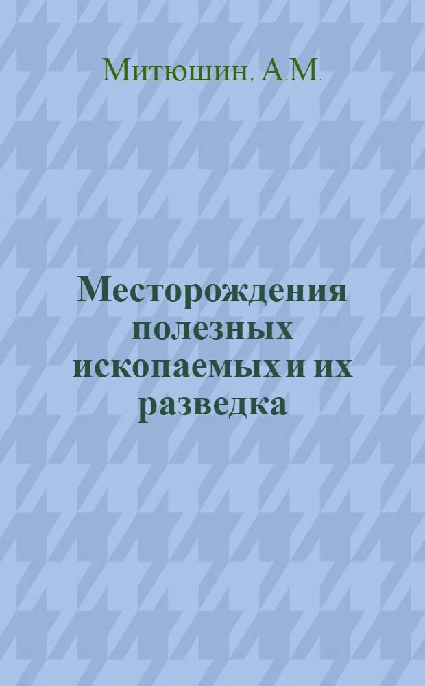 Месторождения полезных ископаемых и их разведка : (Конспект лекций)