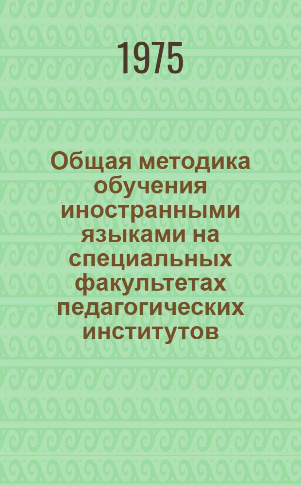 Общая методика обучения иностранными языками на специальных факультетах педагогических институтов : Учеб. пособие. Ч. 1