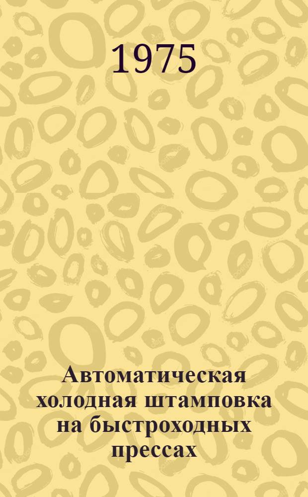 Автоматическая холодная штамповка на быстроходных прессах : Учеб. пособие для слушателей заоч. курсов повышения квалификации ИТР по холодноштамповочному производству