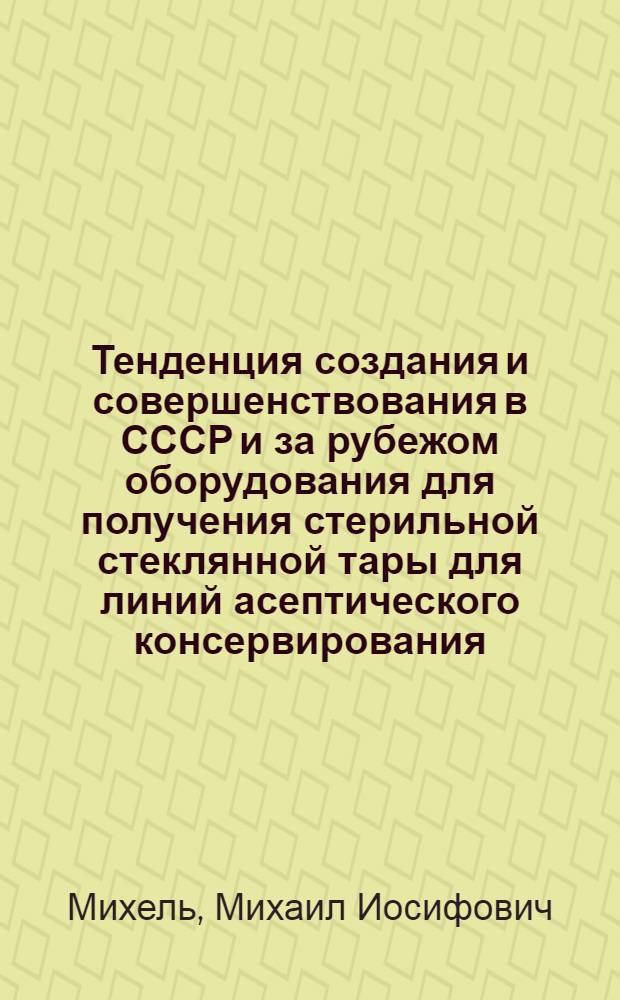Тенденция создания и совершенствования в СССР и за рубежом оборудования для получения стерильной стеклянной тары для линий асептического консервирования