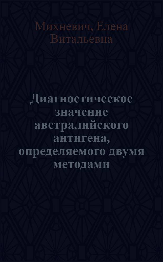 Диагностическое значение австралийского антигена, определяемого двумя методами (реакцией преципитации в агаровом геле и встречным иммуноэлектроосмофорезом) при сывороточном гепатите : Автореф. дис. на соиск. учен. степени канд. мед. наук : (14.00.10)