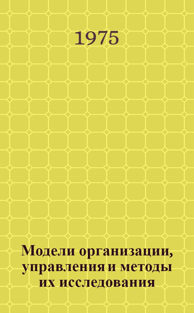 Модели организации, управления и методы их исследования : Сборник статей