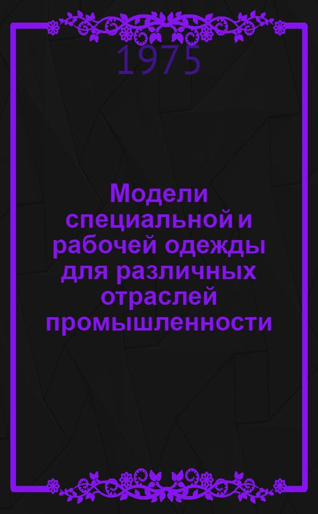 Модели специальной и рабочей одежды для различных отраслей промышленности : Каталог