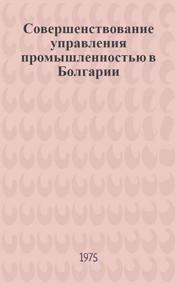 Совершенствование управления промышленностью в Болгарии (1944-1968 гг.) : Учеб. пособие по спецкурсу