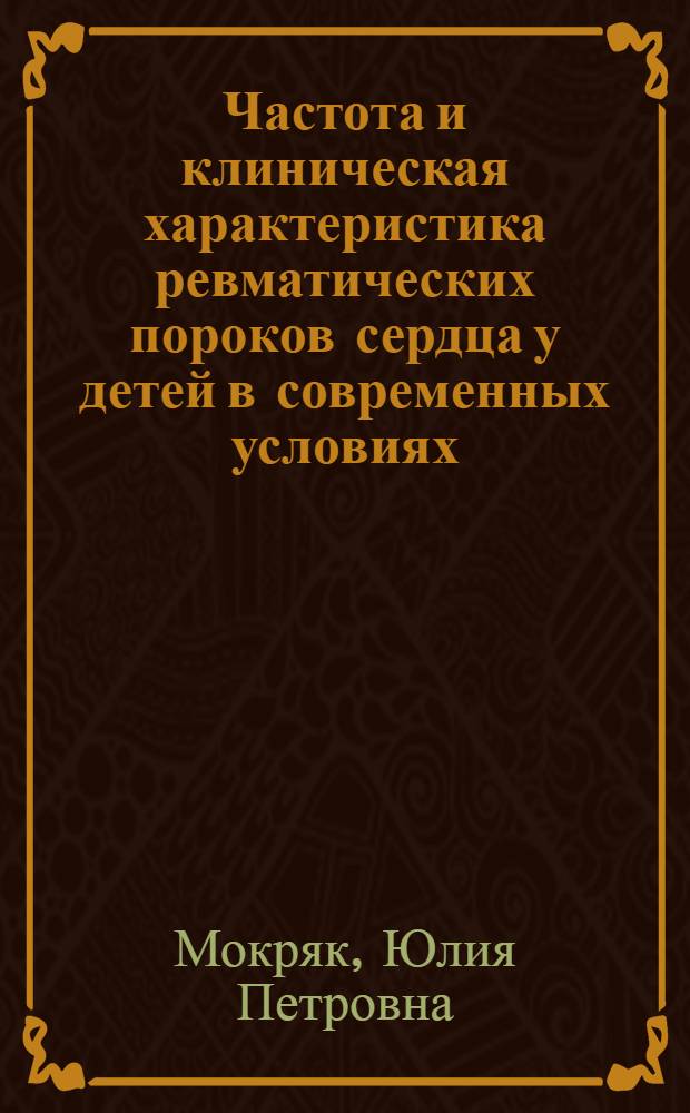 Частота и клиническая характеристика ревматических пороков сердца у детей в современных условиях : Автореф. дис. на соиск. учен. степени канд. мед. наук : (14.00.09)