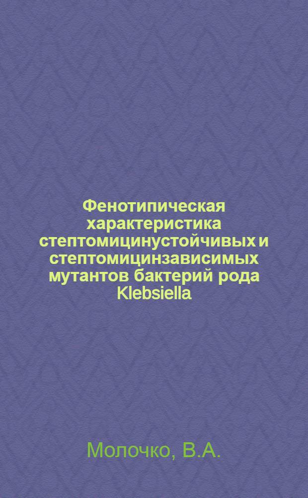Фенотипическая характеристика стептомицинустойчивых и стептомицинзависимых мутантов бактерий рода Klebsiella : Автореф. дис. на соиск. учен. степени канд. мед. наук : (03.00.07)
